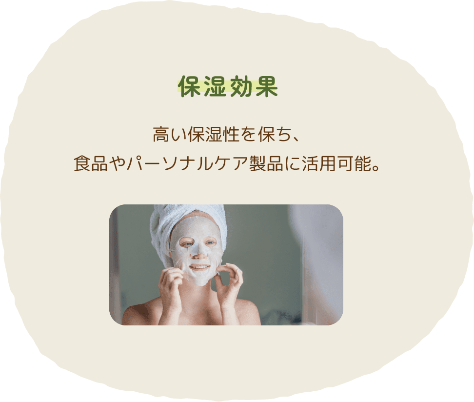 保湿効果　高い保湿性を保ち、食品やパーソナルケア製品に活用可能。