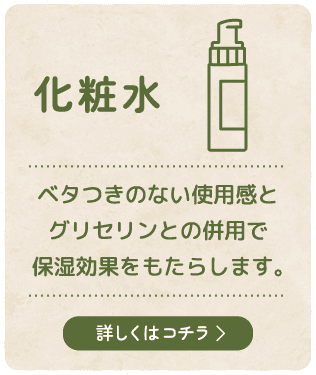 【化粧水】ベタつきのない使用感とグリセリンとの併用で保湿効果をもたらします。